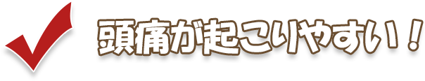 頭痛が起こりやすい！