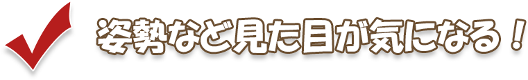 姿勢など見た目が気になる！