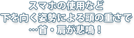 スマホの使用など下を向く姿勢による頭の重さで…首・肩が悲鳴！